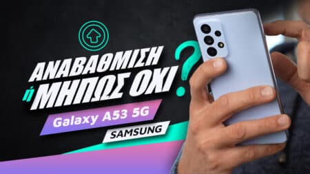 Samsung Galaxy A53 5G review: Αναβάθμιση ή μήπως όχι;