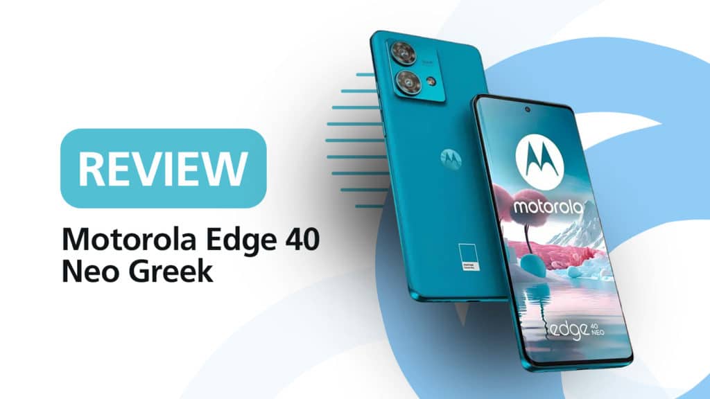 Moto Edge 40 Neo Greek review, Moto Edge 40 Neo review: Καλό πακέτο